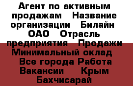 Агент по активным продажам › Название организации ­ Билайн, ОАО › Отрасль предприятия ­ Продажи › Минимальный оклад ­ 1 - Все города Работа » Вакансии   . Крым,Бахчисарай